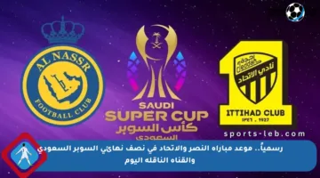 رسمياً.. موعد مباراة النصر والاتحاد في نصف نهائي السوبر السعودي والقناة الناقلة اليوم